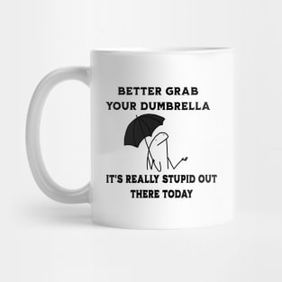 Better-Grab-Your-Dumbrella-it's-Really-Stupid-Out-There-Today Mug